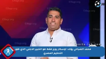 محمد الصباحي يؤكد: أوسكار رويز فقط هو الخبير الأجنبي الذي طور التحكيم المصري